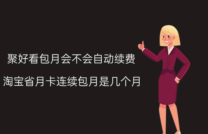 聚好看包月会不会自动续费 淘宝省月卡连续包月是几个月？